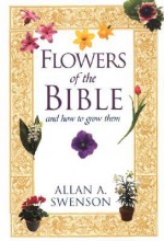 Flowers Of The Bible: And How to Grow Them - Allan Swenson