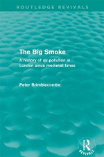 The Big Smoke (Routledge Revivals): A History of Air Pollution in London Since Medieval Times - Peter Brimblecombe