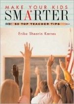 Make Your Kids Smarter: 50 Top Teacher Tips for Grades K to 8 - Erika V. Shearin Karres