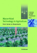 Mycorrhizal Technology in Agriculture: From Genes to Bioproducts - S. Gianinazzi, Henri Poincaré, H. Schuepp, J.M. Barea