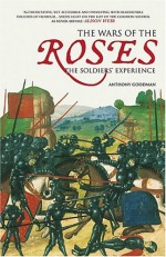 The Wars of the Roses: The Soldiers' Experience - Anthony Goodman