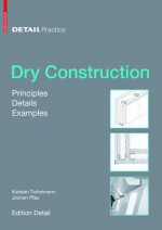 Dry Construction: Principles, Details, Examples - Karsten Tichelmann, Jochen Pfau