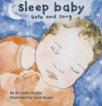 Sleep Baby, Safe and Snug - John Hutton, Leah Busch