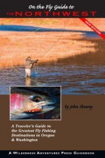 On the Fly Guide to the Northwest: Oregon and Washington - John Shewey