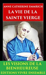 La Vie de la Saint Vierge: Les visions de la Bienheureuse - ENTIÈREMENT RELU et CORRIGÉ (French Edition) - Anne Catherine Emmerich, Clemens Brentano, Edmond De Cazalès