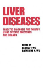 Liver Diseases: Targeted Diagnosis and Therapy Using Specific Receptors and Ligands - George Y. Wu