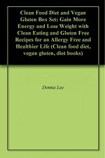 Clean Food Diet and Vegan Gluten Box Set: Gain More Energy and Lose Weight with Clean Eating and Gluten Free Recipes for an Allergy Free and Healthier Life (Clean food diet, vegan gluten, diet books) - Donna Lee, Carlos Anderson