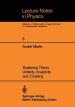 Scattering Theory: Unitarity, Analyticity and Crossing - Andre Martin, R. Schrader