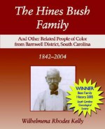 The Hines Bush Family: And Other Related People of Color from Barnwell District, South Carolina 1842-2004 - Wilhelmena Rhodes Kelly