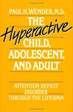 The Hyperactive Child, Adolescent, and Adult: Attention Deficit Disorder through the Lifespan - Paul H. Wender