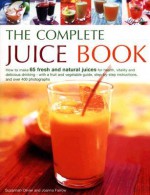 The Complete Juice Book: How to Make 65 Fresh and Natural Juices for Health, Vitality and Delicious Drinking--With a Fruit and Vegetable Guide; Step by Step Instructions; And Over 400 Photographs - Suzannah Olivier