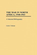 The War in North Africa, 1940-1943: A Selected Bibliography - Colin F. Baxter