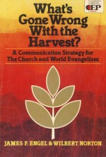 What's Gone Wrong With the Harvest?: A Communication Strategy for the Church and World Evangelism - James F. Engel, Wilbert H. Norton