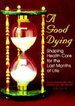 A Good Dying: Shaping Health Care For The Last Months Of Life - Joan Kay Harrold, Joanne Lynn