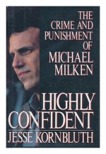 Highly Confident: The Crime and Punishment of Michael Milken - Jesse Kornbluth