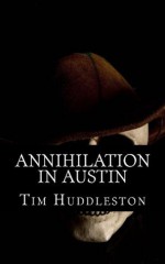 Annihilation In Austin: The Servant Girl Annihilator Murders of 1885 - Tim Huddleston