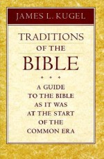 Traditions of the Bible: A Guide to the Bible As It Was at the Start of the Common Era - James L. Kugel