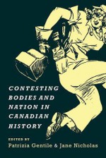 Contesting Bodies and Nation in Canadian History - Patrizia Gentile, Jane Nicholas