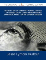 Hurlbut's Life of Christ for Young and Old - A Complete Life of Christ Written in Simple Language, Based - On the Gospel Narrative - The Original Clas - Jesse Lyman Hurlbut