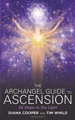 The Archangel Guide to Ascension: 55 Steps to the Light - Diana Cooper, Tim Whild