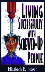 Living Successfully with Screwed-Up People - Elizabeth B. Brown