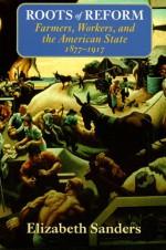 Roots of Reform: Farmers, Workers, and the American State, 1877-1917 - Elizabeth Sanders, Benjamin I. Page