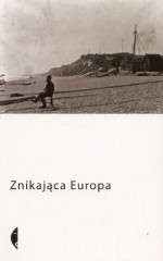 Znikająca Europa - Andrzej Stasiuk, Jurij Andruchowycz, Mircea Cărtărescu, Karl-Markus Gauß, Swietłana Wasilenko, Christoph Ransmayr, Fatos Lubonja, Tatjana Gromača, Marius Ivaškevičius, Geert Mak, Lídia Jorge