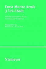 Ernst Moritz Arndt (1769-1860): Deutscher Nationalismus - Europa - Transatlantische Perspektiven. German Nationalism - European Visions - American Interpretations - Walter Erhart, Arne Koch