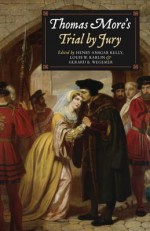 Thomas More's Trial by Jury: A Procedural and Legal Review with a Collection of Documents - Henry Ansgar Kelly, Louis J. Karlin, Gerard B. Wegemer