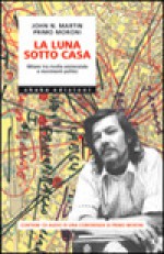 La luna sotto casa: Milano tra rivolta esistenziale e movimenti politici - John N. Martin, Primo Moroni, Matteo Schianchi