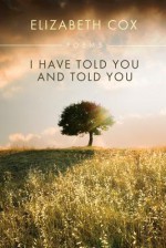 I Have Told You and Told You - Elizabeth Cox