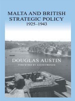 Malta and British Strategic Policy, 1925-43 (Military History and Policy) - Douglas Austin