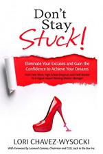 Don't Stay Stuck!: Eliminate Your Excuses and Gain the Confidence to Achieve Your Dreams. - Lori Chavez-Wysocki, Heidi Sutherlin, Nancy Pile, Randy Ruiz