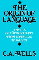 The Origin of Language: Aspects of the Discussion from Condillac to Wundt - George Albert Wells