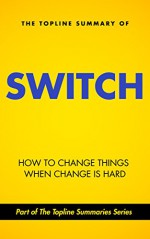 The Topline Summary of Chip and Dan Heath's Switch - How to Change Things when Change is Hard (Topline Summaries) - Gareth F. Baines, Brevity Books, Chip Heath, Dan Heath