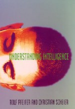 Understanding Intelligence - Rolf Pfeifer, Christian Scheier