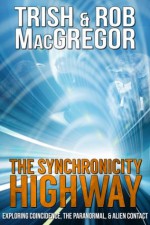 The Synchronicity Highway - Exploring Coincidence, the Paranormal, & Alien Contact - Trish MacGregor, Rob MacGregor