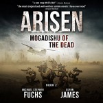 Mogadishu of the Dead: Arisen, Book 2 - Michael Stephen Fuchs, Glynn James, R.C. Bray