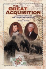 The Great Acquisition: An Introduction to the Louisiana Purchase - Peter J. Kastor