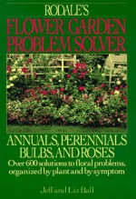 Rodales Flower Garden Problem Solver: Annuals, Perennials, Bulbs, and Roses - Jeff Ball, Liz Ball