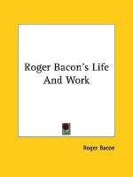 Roger Bacon's Life and Work - Roger Bacon