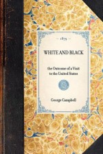 White and Black; the Outcome of a Visit to the United States - George Campbell