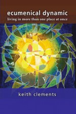 Ecumenical Dynamic: Living in More Than One Place at Once - Keith Clements