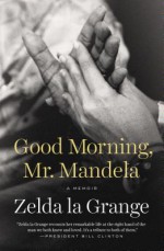 Good Morning, Mr. Mandela: A Memoir - Zelda la Grange