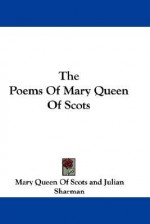 The Poems of Mary Queen of Scots - Mary Queen Of Scots, Julian Sharman