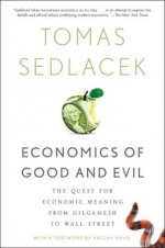 Economics of Good and Evil: The Quest for Economic Meaning from Gilgamesh to Wall Street - Tomas Sedlacek, Vaclav Havel