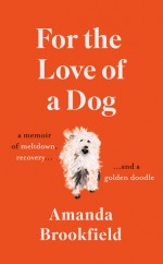 For the Love of a Dog: A Memoir of Meltdown, Recovery and a Golden Doodle - Amanda Brookfield