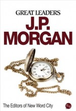 Great Leaders: J.P. Morgan - The Editors of New Word City