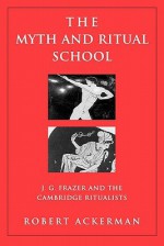 The Myth And Ritual School: J.G. Frazer And The Cambridge Ritualists - Robert Ackerman