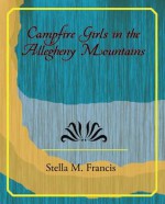 Campfire Girls in the Allegheny Mountains - Stella M. Francis